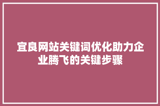 宜良网站关键词优化助力企业腾飞的关键步骤
