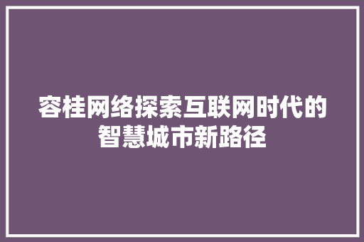容桂网络探索互联网时代的智慧城市新路径
