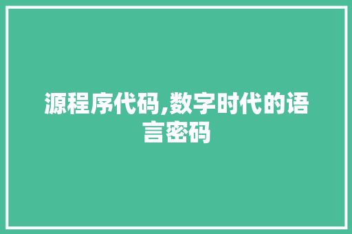 源程序代码,数字时代的语言密码