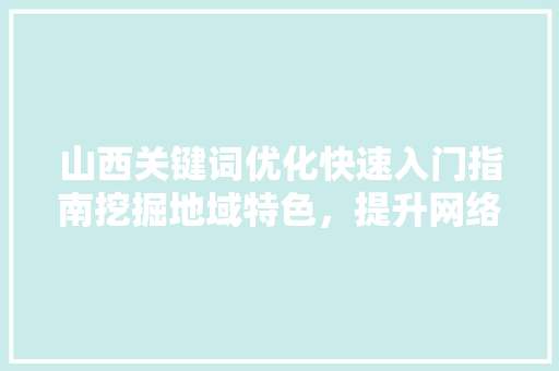 山西关键词优化快速入门指南挖掘地域特色，提升网络影响力