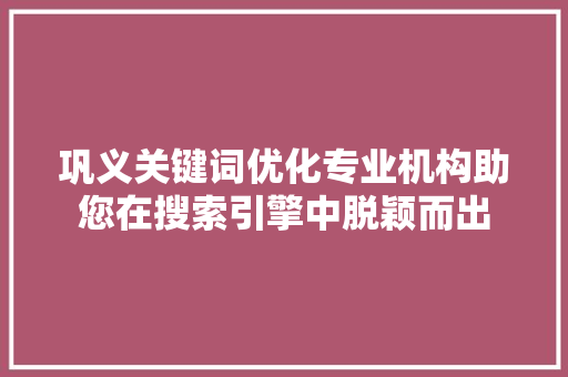 巩义关键词优化专业机构助您在搜索引擎中脱颖而出