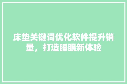 床垫关键词优化软件提升销量，打造睡眠新体验