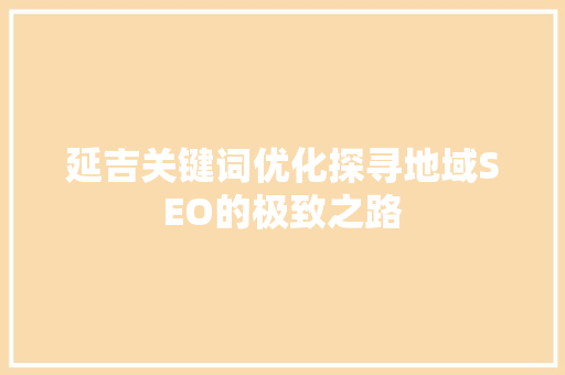 延吉关键词优化探寻地域SEO的极致之路