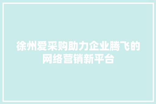 徐州爱采购助力企业腾飞的网络营销新平台