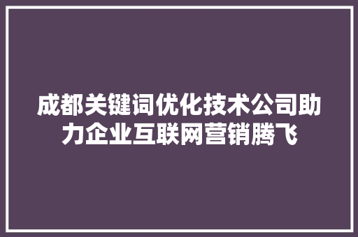 成都关键词优化技术公司助力企业互联网营销腾飞