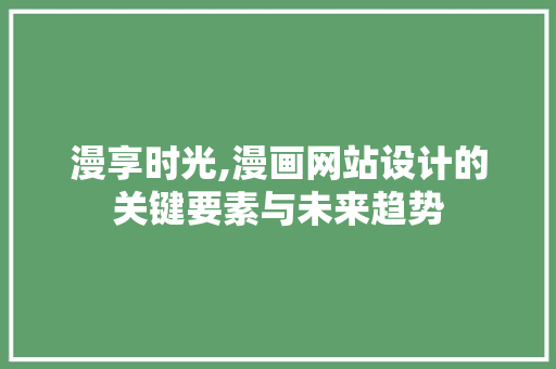 漫享时光,漫画网站设计的关键要素与未来趋势 漫享时光,漫画网站设计的关键要素与未来趋势 seo技术