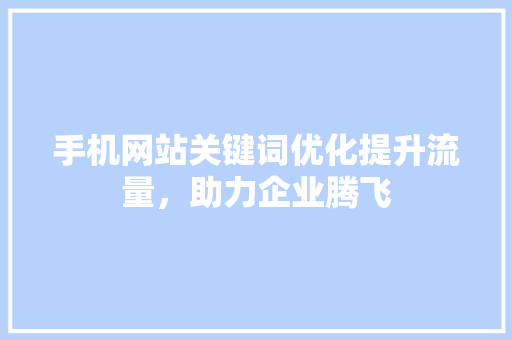 手机网站关键词优化提升流量，助力企业腾飞
