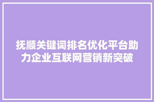 抚顺关键词排名优化平台助力企业互联网营销新突破 网站开发