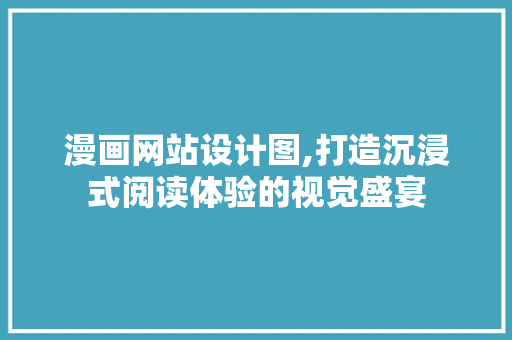 漫画网站设计图,打造沉浸式阅读体验的视觉盛宴