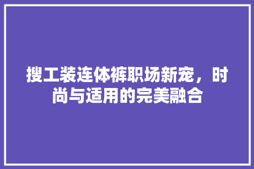 搜工装连体裤职场新宠，时尚与适用的完美融合