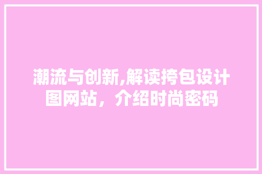 潮流与创新,解读挎包设计图网站，介绍时尚密码 潮流与创新,解读挎包设计图网站，介绍时尚密码 搜狗优化