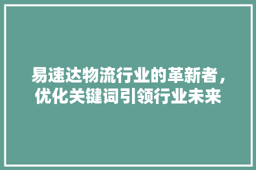 易速达物流行业的革新者，优化关键词引领行业未来 英文谷歌算法