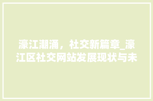 濠江潮涌，社交新篇章_濠江区社交网站发展现状与未来展望