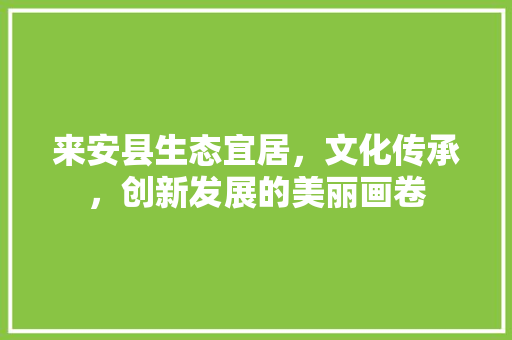 来安县生态宜居，文化传承，创新发展的美丽画卷