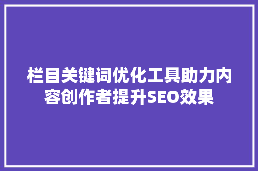 栏目关键词优化工具助力内容创作者提升SEO效果 头条优化