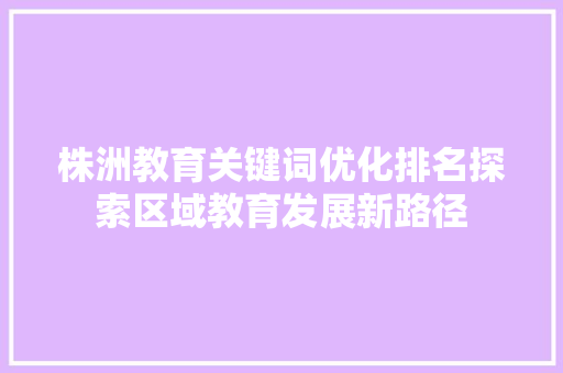 株洲教育关键词优化排名探索区域教育发展新路径