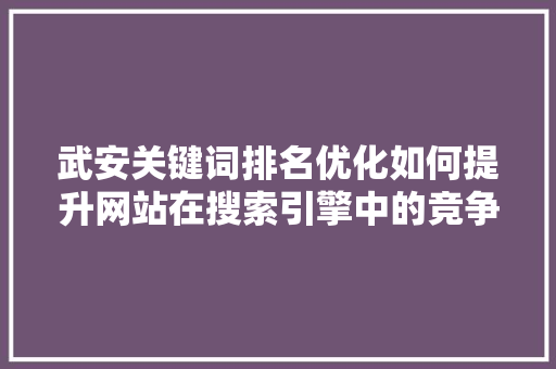 武安关键词排名优化如何提升网站在搜索引擎中的竞争力