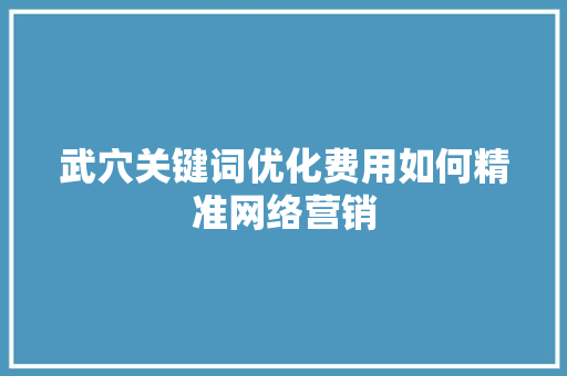 武穴关键词优化费用如何精准网络营销 网站开发