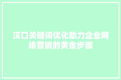 汉口关键词优化助力企业网络营销的黄金步骤