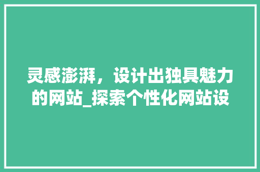 灵感澎湃，设计出独具魅力的网站_探索个性化网站设计的魅力 灵感澎湃，设计出独具魅力的网站_探索个性化网站设计的魅力 网站开发
