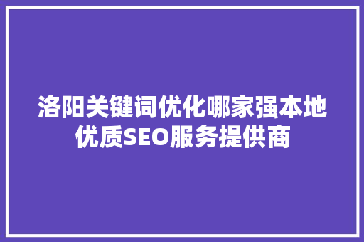 洛阳关键词优化哪家强本地优质SEO服务提供商