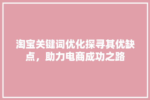 淘宝关键词优化探寻其优缺点，助力电商成功之路 搜狗优化