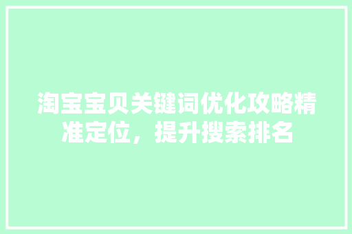 淘宝宝贝关键词优化攻略精准定位，提升搜索排名 seo技术