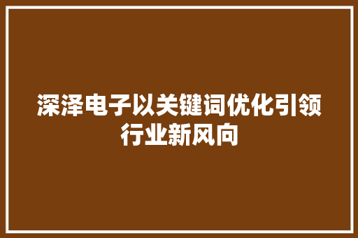 深泽电子以关键词优化引领行业新风向 360搜优化