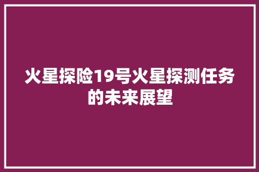 火星探险19号火星探测任务的未来展望