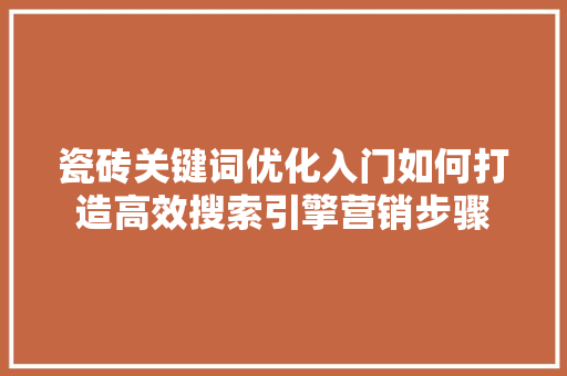瓷砖关键词优化入门如何打造高效搜索引擎营销步骤 头条优化