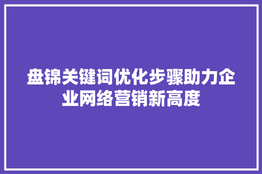 盘锦关键词优化步骤助力企业网络营销新高度