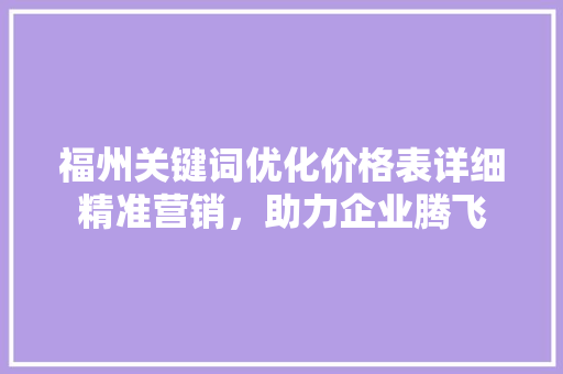 福州关键词优化价格表详细精准营销，助力企业腾飞 AI技术学习