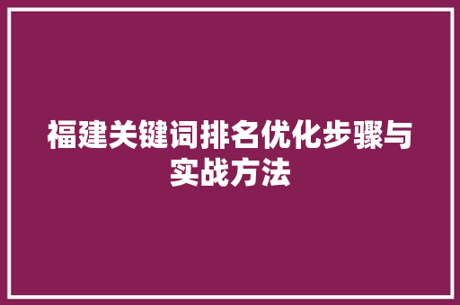福建关键词排名优化步骤与实战方法 头条优化