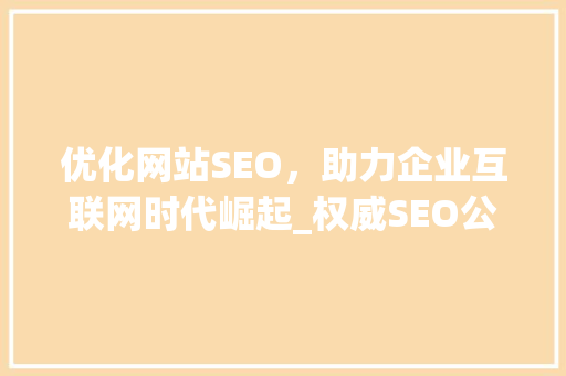 优化网站SEO，助力企业互联网时代崛起_权威SEO公司推荐 360搜优化