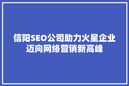 信阳SEO公司助力火星企业迈向网络营销新高峰
