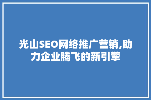 光山SEO网络推广营销,助力企业腾飞的新引擎