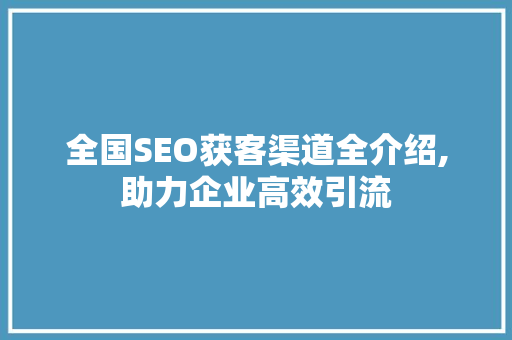 全国SEO获客渠道全介绍,助力企业高效引流 360搜优化