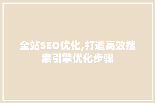 全站SEO优化,打造高效搜索引擎优化步骤