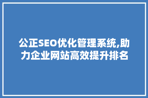 公正SEO优化管理系统,助力企业网站高效提升排名 360搜优化
