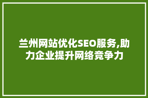 兰州网站优化SEO服务,助力企业提升网络竞争力