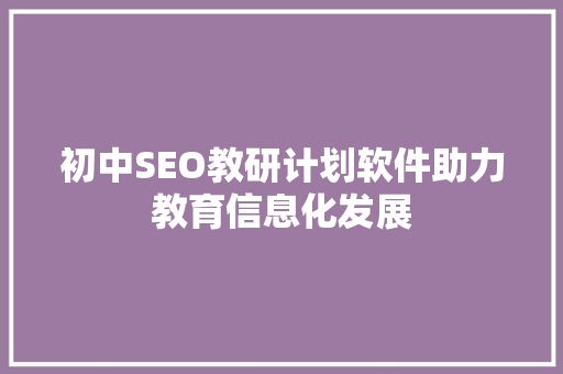 初中SEO教研计划软件助力教育信息化发展 搜狗优化