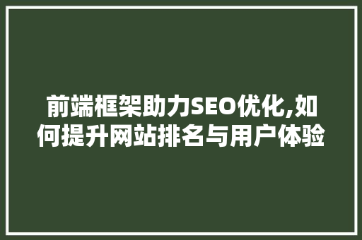 前端框架助力SEO优化,如何提升网站排名与用户体验