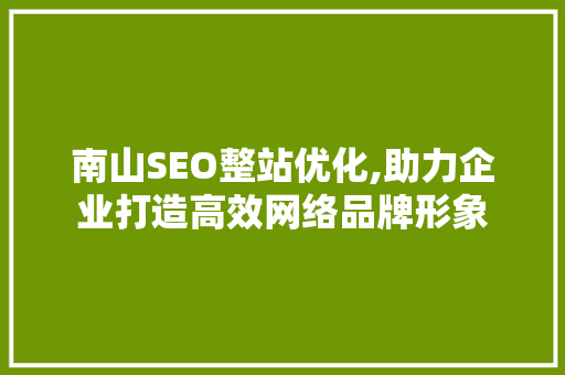 南山SEO整站优化,助力企业打造高效网络品牌形象