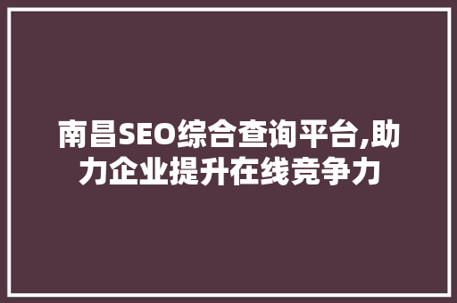 南昌SEO综合查询平台,助力企业提升在线竞争力