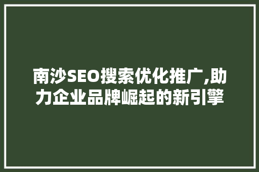 南沙SEO搜索优化推广,助力企业品牌崛起的新引擎