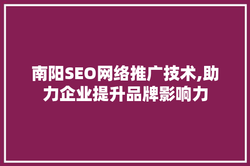 南阳SEO网络推广技术,助力企业提升品牌影响力