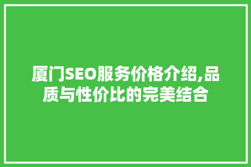 厦门SEO服务价格介绍,品质与性价比的完美结合 头条优化