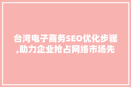 台湾电子商务SEO优化步骤,助力企业抢占网络市场先机
