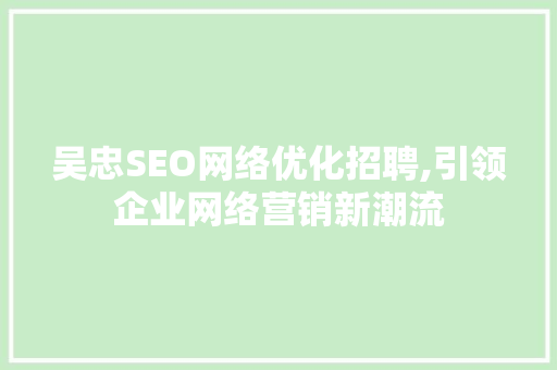 吴忠SEO网络优化招聘,引领企业网络营销新潮流 小程序开发