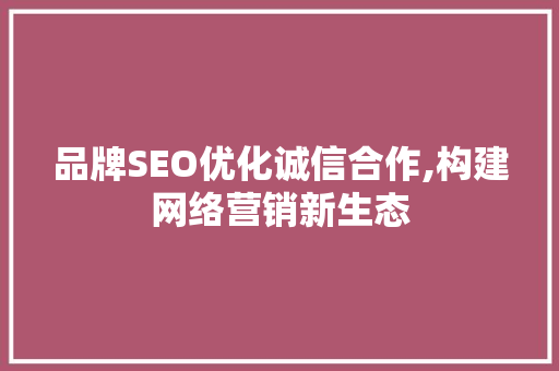 品牌SEO优化诚信合作,构建网络营销新生态